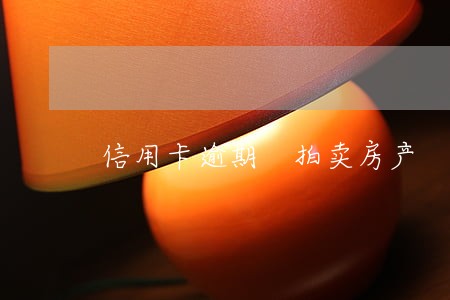 信用卡逾期 拍卖房产 信用卡逾期 拍卖房产